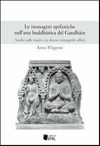 Le immagini epifaniche nell'arte buddhistica del Gandhfira. Studio sulle triadi e su alcune iconografie affini - Anna Filigenzi - copertina