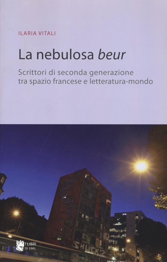 La nebulosa Beur. Scrittori di seconda generazione tra spazio francese e letteratura-mondo - Ilaria Vitali - copertina