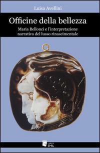 Officine della bellezza. Maria Bellonci e l'interpretazione narrativa del lusso rinascimentale - Luisa Avellini - copertina