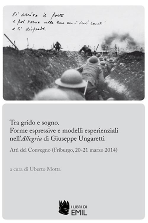Tra grido e sogno. Forme espressive e modelli esperienziali nell'Allegria di Giuseppe Ungaretti. Atti del Convegno (Friburgo, 20-21 marzo 2014) - copertina