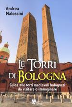 Le torri di Bologna. Guida alle torri medievali bolognesi da visitare o immaginare. Ediz. illustrata