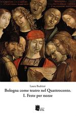 Bologna come teatro nel Quattrocento. Vol. 1: Feste per nozze