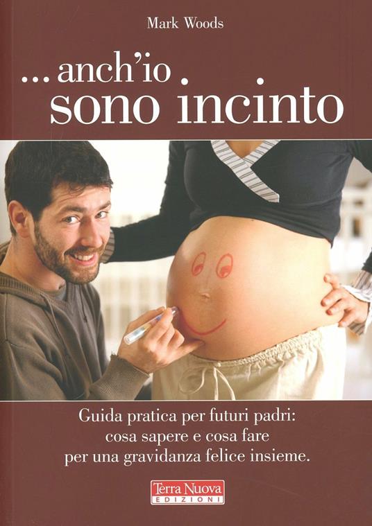 ...Anch'io sono incinto. Guida pratica per futuri padri: cosa sapere e cosa fare per una gravidanza felice insieme - Mark Woods - copertina