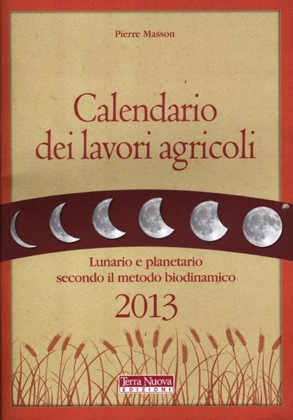 Calendario dei lavori agricoli 2013. Lunario e planetario secondo il metodo biodinamico - Pierre Masson - copertina