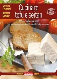 Cucinare tofu e seitan. 100 ricette gustose e sane per sostituire senza rimpianti i prodotti di origine animale - Cristina Franzoni,Barbara Sambari - ebook