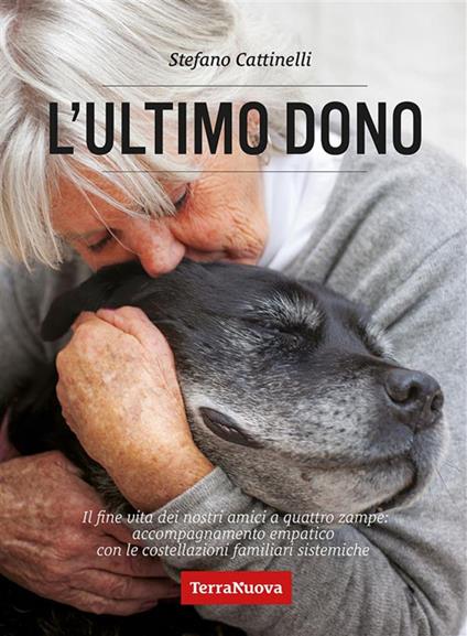 L' ultimo dono. Il fine vita dei nostri amici a quattro zampe: accompagnamento empatico con le costellazioni familiari sistemiche - Stefano Cattinelli - ebook