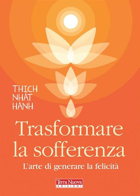 Trasformare la sofferenza. L'arte di generare felicità - Thich Nhat Hanh,D. Petech,M. Pochettino - ebook