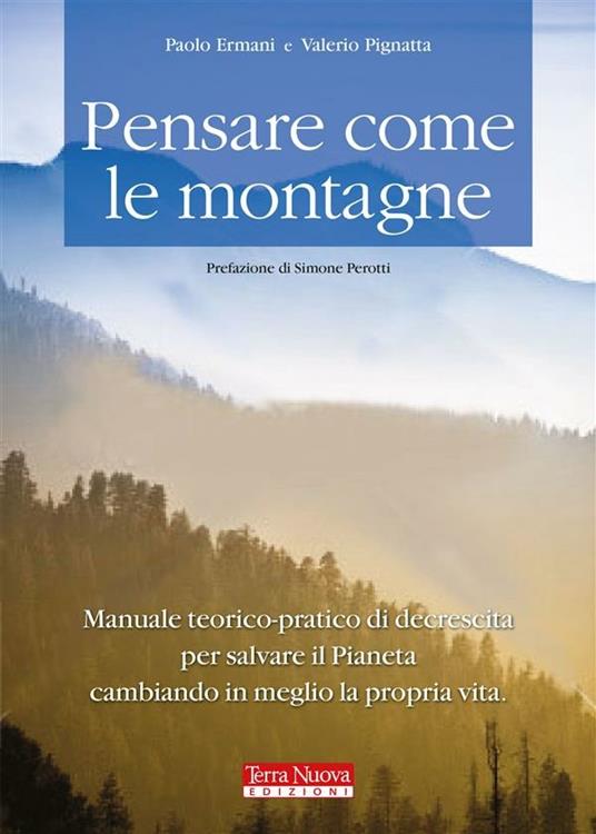 Pensare come le montagne. Manuale teorico-pratico di decrescita per salvare il pianeta cambiando in meglio la propria vita - Paolo Ermani,Valerio Pignatta - ebook