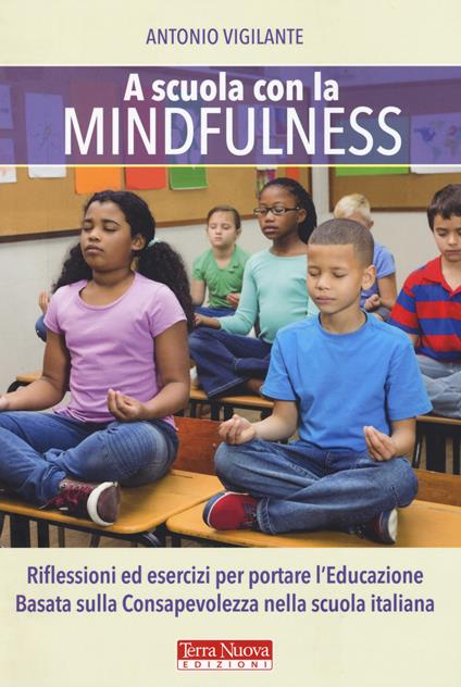 A scuola con la mindfulness. Riflessioni ed esercizi per portare l'educazione basata sulla consapevolezza nella scuola italiana - Antonio Vigilante - copertina