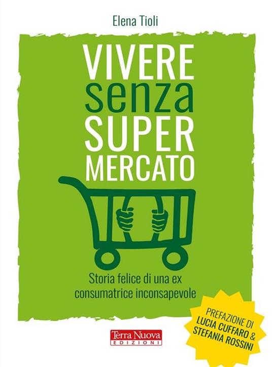 Vivere senza supermercato. Storia felice di una ex consumatrice inconsapevole - Elena Tioli - ebook