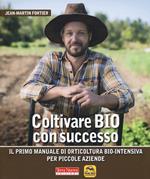 Coltivare bio con successo. Il primo manuale di orticultura bio-intensiva per piccole aziende