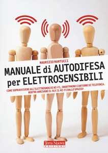 Manuale di autodifesa per elettrosensibili. Come sopravvivere all'elettrosmog di wi-fi, smartphone e antenne di telefonia. Mentre arrivano il 5G e il wi-fi dallo spazio!