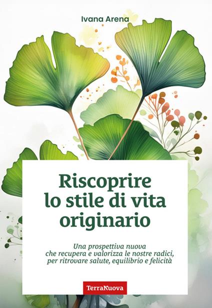 Riscoprire lo stile di vita originario. Una prospettiva nuova che recupera e valorizza le nostre radici, per ritrovare salute, equilibrio e felicità - Ivana Arena - ebook