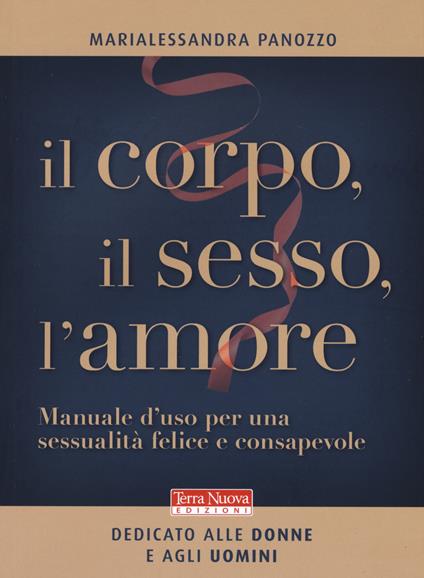 Il corpo, il sesso, l'amore. Manuale d'uso per una sessualità felice e consapevole - Marialessandra Panozzo - copertina