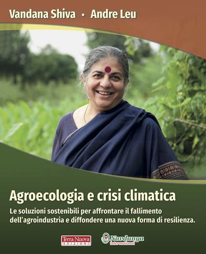 Agroecologia e crisi climatica. Le soluzioni sostenibili per affrontare il fallimento dell’agroindustria e diffondere una nuova forma di resilienza - Vandana Shiva,Andre Leu - copertina
