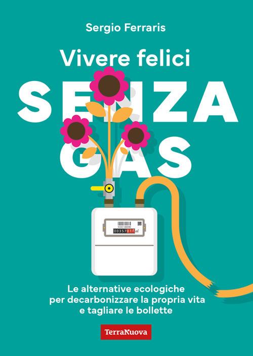 Vivere felici senza gas. Le alternative ecologiche per decarbonizzare la propria vita e tagliare le bollette - Sergio Ferraris - ebook