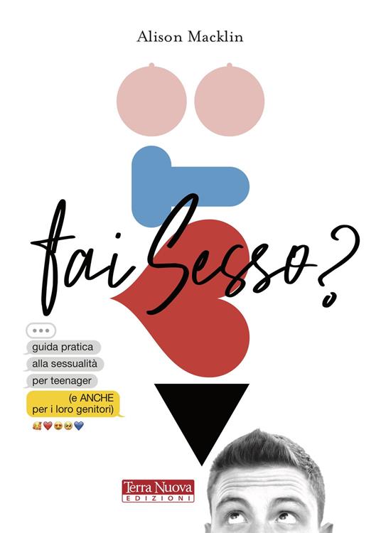 Fai sesso? Guida pratica alla sessualità per teenager (e anche per i loro genitori) - Alison Macklin - copertina