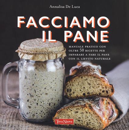 Facciamo il pane. Manuale pratico con oltre 50 ricette per imparare a fare il pane con il lievito naturale. Ediz. a colori - Annalisa De Luca - copertina