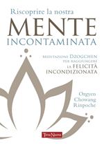 Riscoprire la nostra mente incontaminata. Meditazione Dzogchen per raggiungere la felicità incondizionata