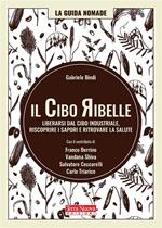 Il cibo ribelle. Liberarsi dal cibo industriale, riscoprire i sapori e ritrovare la salute