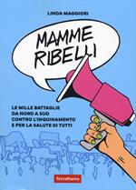 Mamme ribelli. Le mille battaglie da nord a sud contro l'inquinamento e per la salute di tutti