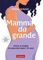 Mamma da grande. Vivere al meglio la maternità dopo i 35 anni