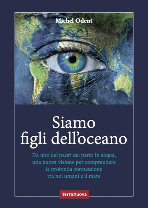 Siamo figli dell'oceano. Da uno dei padri del parto in acqua, una nuova visione per comprendere la profonda connessione tra noi umani e il mare - Michel Odent - copertina