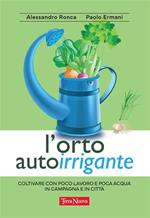 L' orto autoirrigante. Coltivare con poco lavoro e poca acqua, in campagna e in città