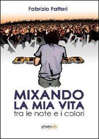 Mixando la mia vita. Tra le note e i colori - Fabrizio Fattori - copertina