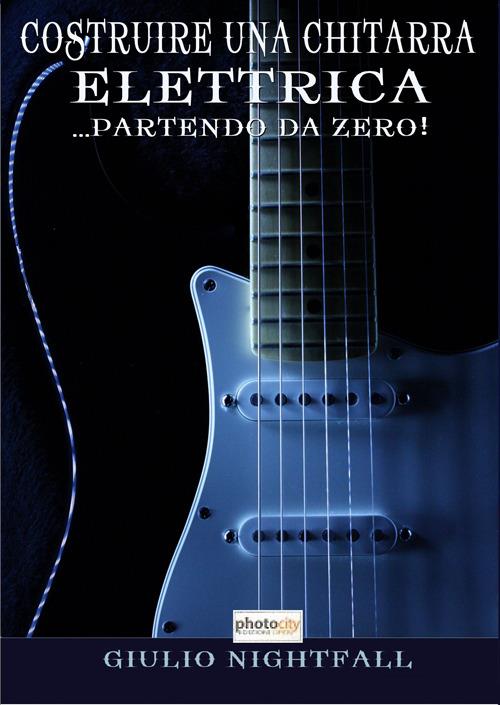 Costruire una chitarra elettrica... partendo da zero! - Giulio Nightfall - copertina