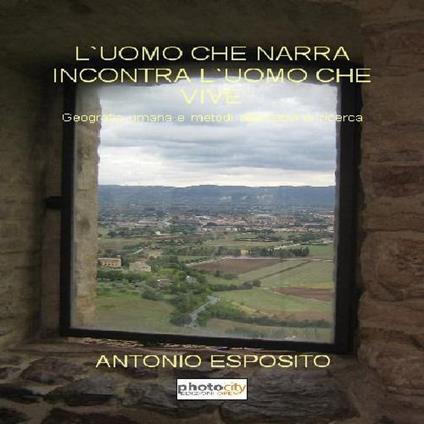 L' uomo che narra incontra l'uomo che vive. Geografia umana e metodi alternativi di ricerca - Antonio Esposito - copertina