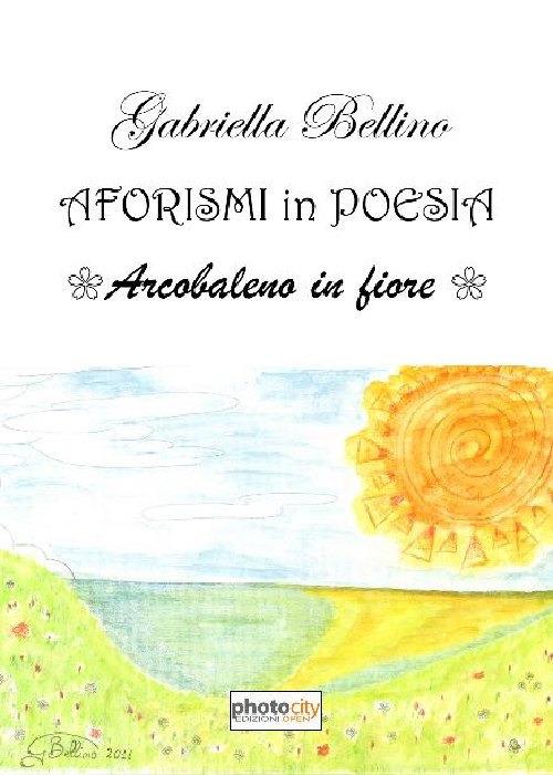 Aforismi in poesia. Arcobaleno in fiore - Gabriella Bellino - copertina