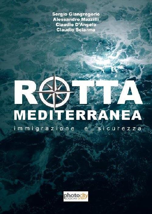 Rotta Mediterranea. Immigrazione e sicurezza - Claudio D'Angelo,Sergio Giangregorio,Alessandro Mazzilli - copertina
