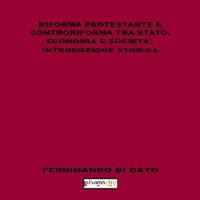 Riforma protestante e controriforma tra stato, economia e società. Introduzione storica - Ferdinando Di Dato - copertina