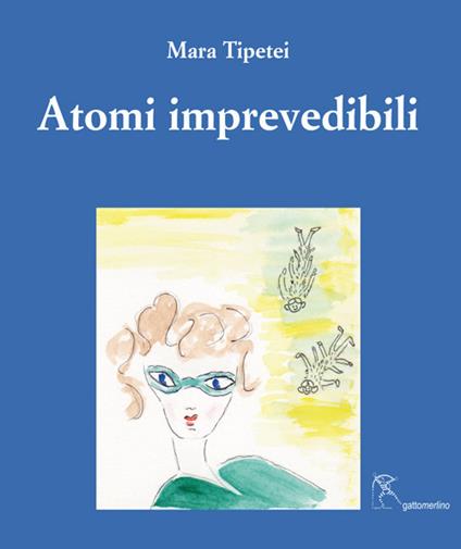 Atomi imprevedibili. Ediz. italiana e inglese - Mara Tipetei - copertina