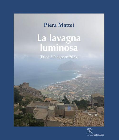 La lavagna luminosa. (Erice 3-9 agosto 2023). Ediz. illustrata - Piera Mattei - copertina