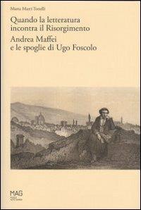 Quando la letteratura incontra il Risorgimento. Andrea Maffei e le spoglie di Ugo Foscolo - Marta Marri Tonelli - copertina