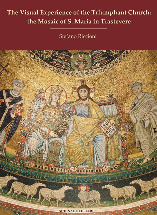 The visual experience of the Triumphant Church: the mosaic of S. Maria in Trastevere - Stefano Riccioni - copertina