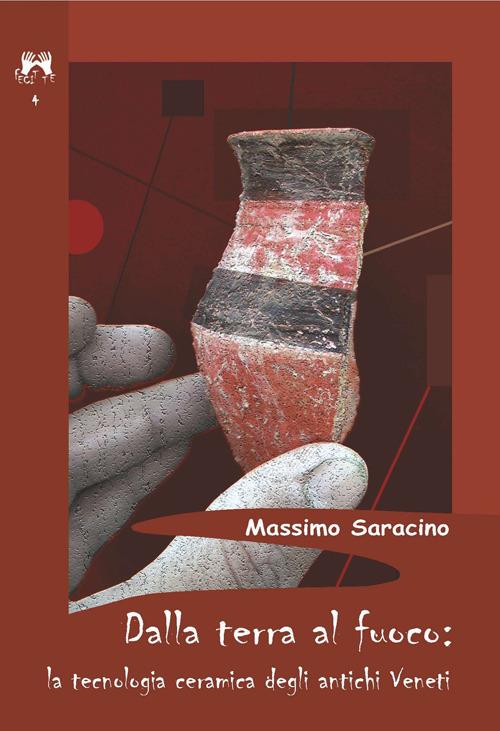 Dalla terra al fuoco. La tecnologia ceramica degli antichi veneti - Massimo Saracino - copertina