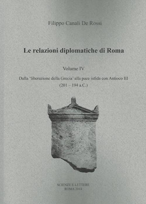 Le relazioni diplomatiche di Roma. Vol. 4: Dalla liberazione della Grecia alla pace infida con Antioco III (201-194 a.C.). - Filippo Canali De Rossi - copertina