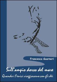 Sull'ampio dorso del mare. Quando i Fenici viaggiavano con gli dèi - Francesca Guarneri - copertina