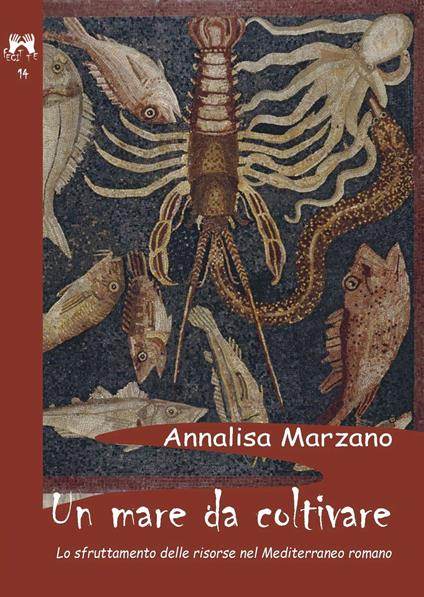 Un mare da coltivare. Lo sfruttamento delle risorse nel Mediterraneo romano - Annalisa Marzano - copertina