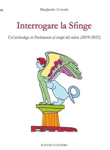 Interrogare la Sfinge. Un'archeologa in Parlamento ai tempi del colera (2019-2022) - Margherita Corrado - copertina