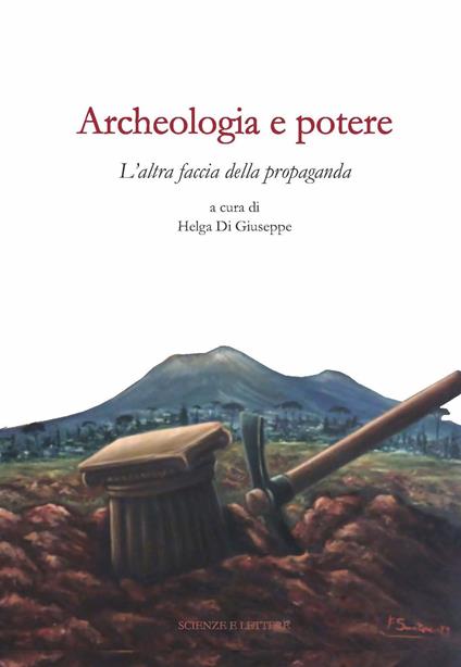 Archeologia e potere. L'altra faccia della propaganda. Dialoghi intorno alla catastrofe pompeiana (2014-2020 d.C.). Ediz. illustrata - copertina