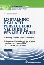 Lo stalking e gli atti persecutori nel diritto penale e civile. Mobbing, violenze, violenza domestica