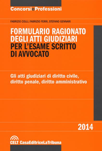 Formulario ragionato degli atti giudiziari per l'esame scritto di avvocato. Gli atti giudiziari di diritto civile, diritto penale, diritto amministrativo - Fabrizio Colli,Fabrizio Ferri,Stefano Gennari - copertina