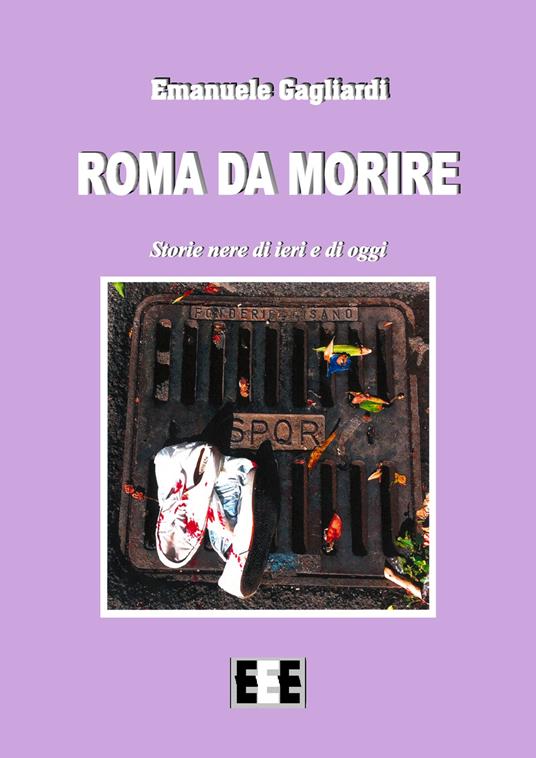 Roma da morire. Storie nere di ieri e di oggi - Emanuele Gagliardi - copertina