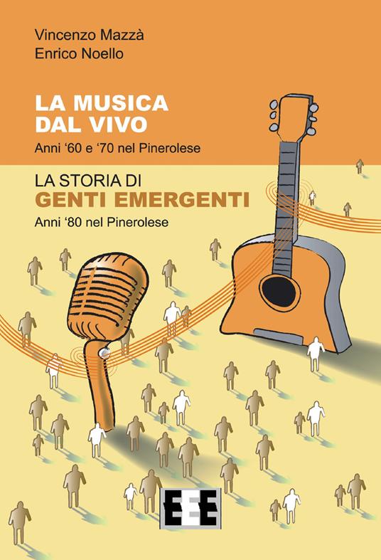 La musica dal vivo. Anni '60 e '70 nel Pinerolese. La storia di Genti Emergenti. Anni '80 nel Pinerolese - Vincenzo Mazzà,Enrico Noello - copertina