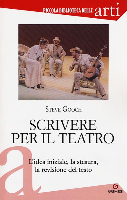Scrivere per il teatro. L'idea iniziale, la stesura, la revisione del testo - Steve Gooch - copertina