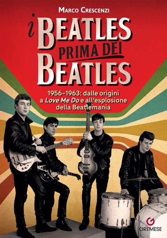 I Beatles prima dei Beatles. 1956-1963: dalle origini a «Love me do» e all'esplosione della Beatlemania - Marco Crescenzi - copertina